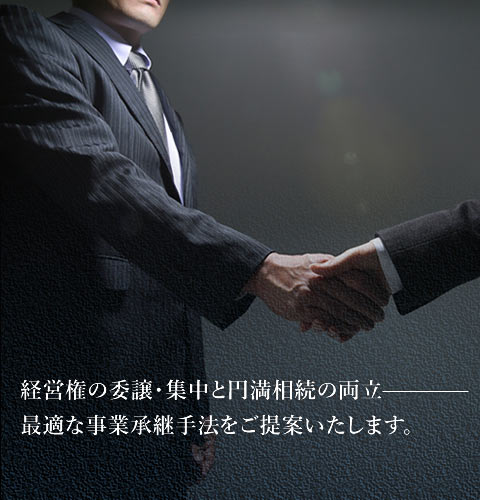 経営権の委譲・集中と円満相続の両立、最適な事業承継手法をご提案いたします。